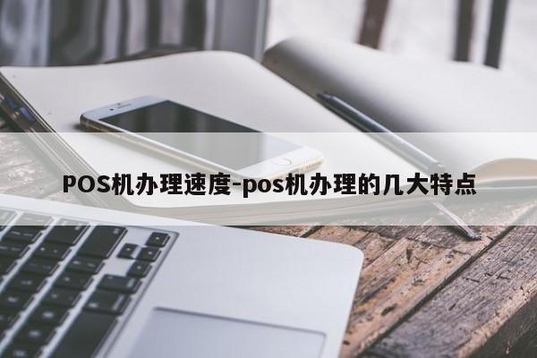 红岗POS机办理速度-pos机办理的几大特点